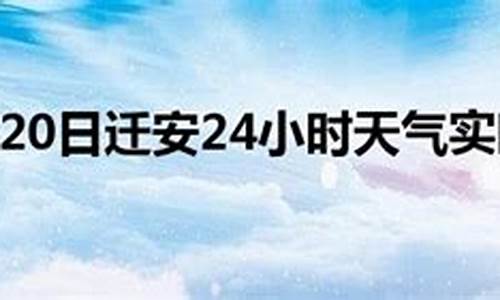 迁安天气预报24小时天查询系统_迁安天气预报24小时详情